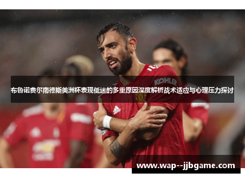 布鲁诺费尔南德斯美洲杯表现低迷的多重原因深度解析战术适应与心理压力探讨