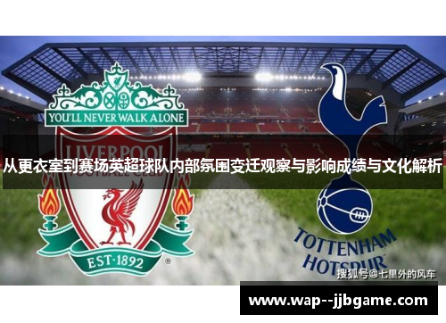 从更衣室到赛场英超球队内部氛围变迁观察与影响成绩与文化解析