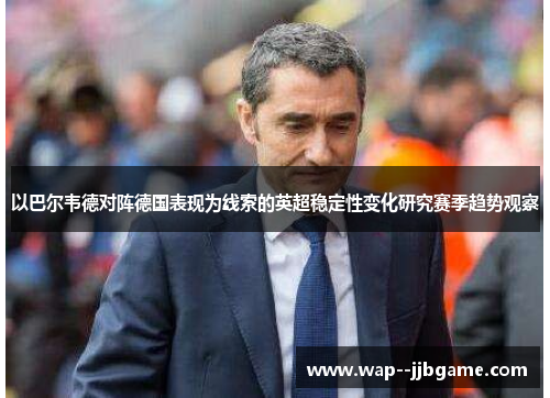 以巴尔韦德对阵德国表现为线索的英超稳定性变化研究赛季趋势观察