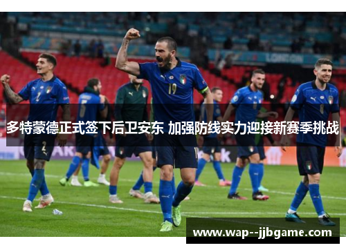 多特蒙德正式签下后卫安东 加强防线实力迎接新赛季挑战