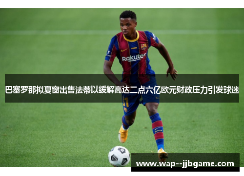 巴塞罗那拟夏窗出售法蒂以缓解高达二点六亿欧元财政压力引发球迷