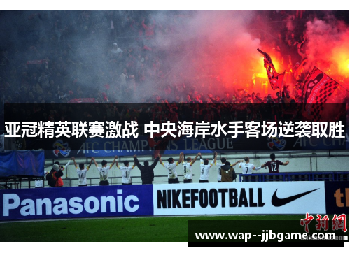 亚冠精英联赛激战 中央海岸水手客场逆袭取胜 亚冠精英联赛激战 中央海岸水手客场逆袭取胜