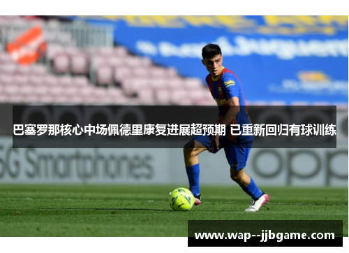 巴塞罗那核心中场佩德里康复进展超预期 已重新回归有球训练