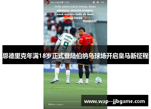 恩德里克年满18岁正式登陆伯纳乌球场开启皇马新征程 恩德里克年满18岁正式登陆伯纳乌球场开启皇马新征程