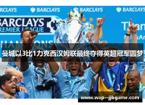 曼城以3比1力克西汉姆联最终夺得英超冠军圆梦 曼城以3比1力克西汉姆联最终夺得英超冠军圆梦