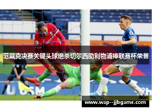 范戴克决赛关键头球绝杀切尔西助利物浦捧联赛杯荣誉