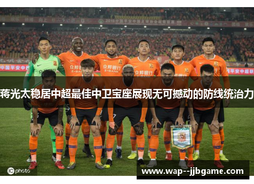 蒋光太稳居中超最佳中卫宝座展现无可撼动的防线统治力