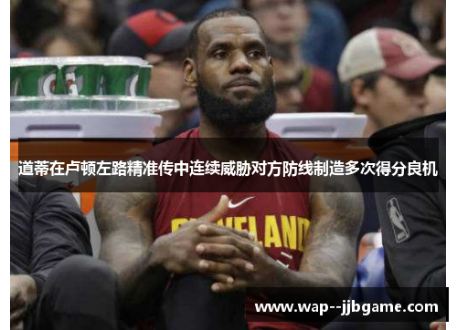 道蒂在卢顿左路精准传中连续威胁对方防线制造多次得分良机