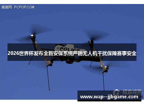 2026世界杯发布全新安保系统严防无人机干扰保障赛事安全