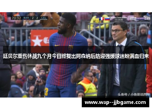 廷贝尔重伤休战九个月今日终复出阿森纳后防迎强援球迷盼满血归来