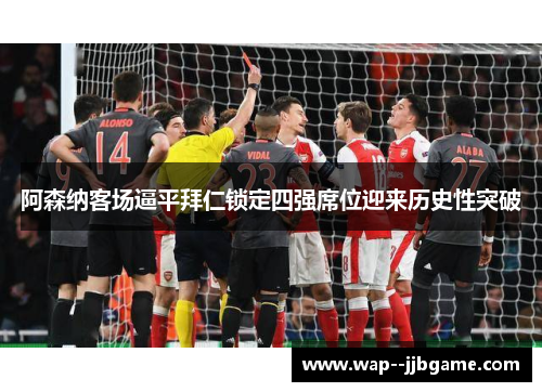 阿森纳客场逼平拜仁锁定四强席位迎来历史性突破