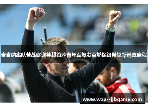麦肯纳率队苦战终迎英超首胜青年军爆发点燃保级希望新篇章启程 麦肯纳率队苦战终迎英超首胜青年军爆发点燃保级希望新篇章启程