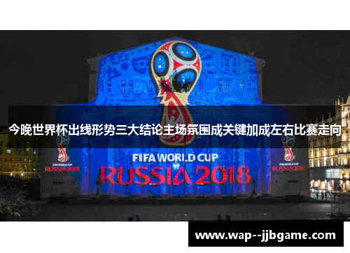 今晚世界杯出线形势三大结论主场氛围成关键加成左右比赛走向
