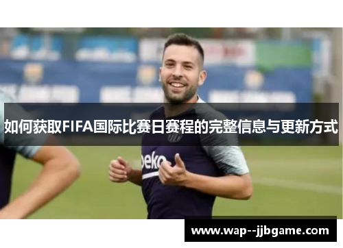 如何获取FIFA国际比赛日赛程的完整信息与更新方式