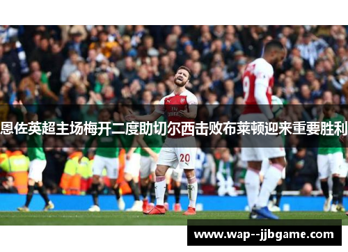 恩佐英超主场梅开二度助切尔西击败布莱顿迎来重要胜利