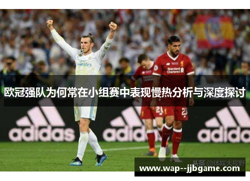 欧冠强队为何常在小组赛中表现慢热分析与深度探讨