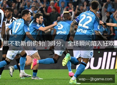 那不勒斯倒钩射门得分，全场瞬间陷入狂欢
