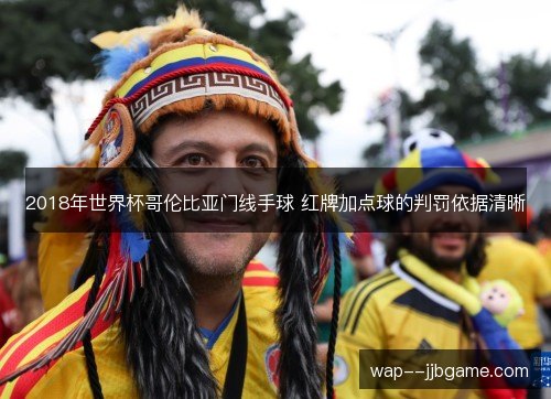 2018年世界杯哥伦比亚门线手球 红牌加点球的判罚依据清晰 2018年世界杯哥伦比亚门线手球 红牌加点球的判罚依据清晰
